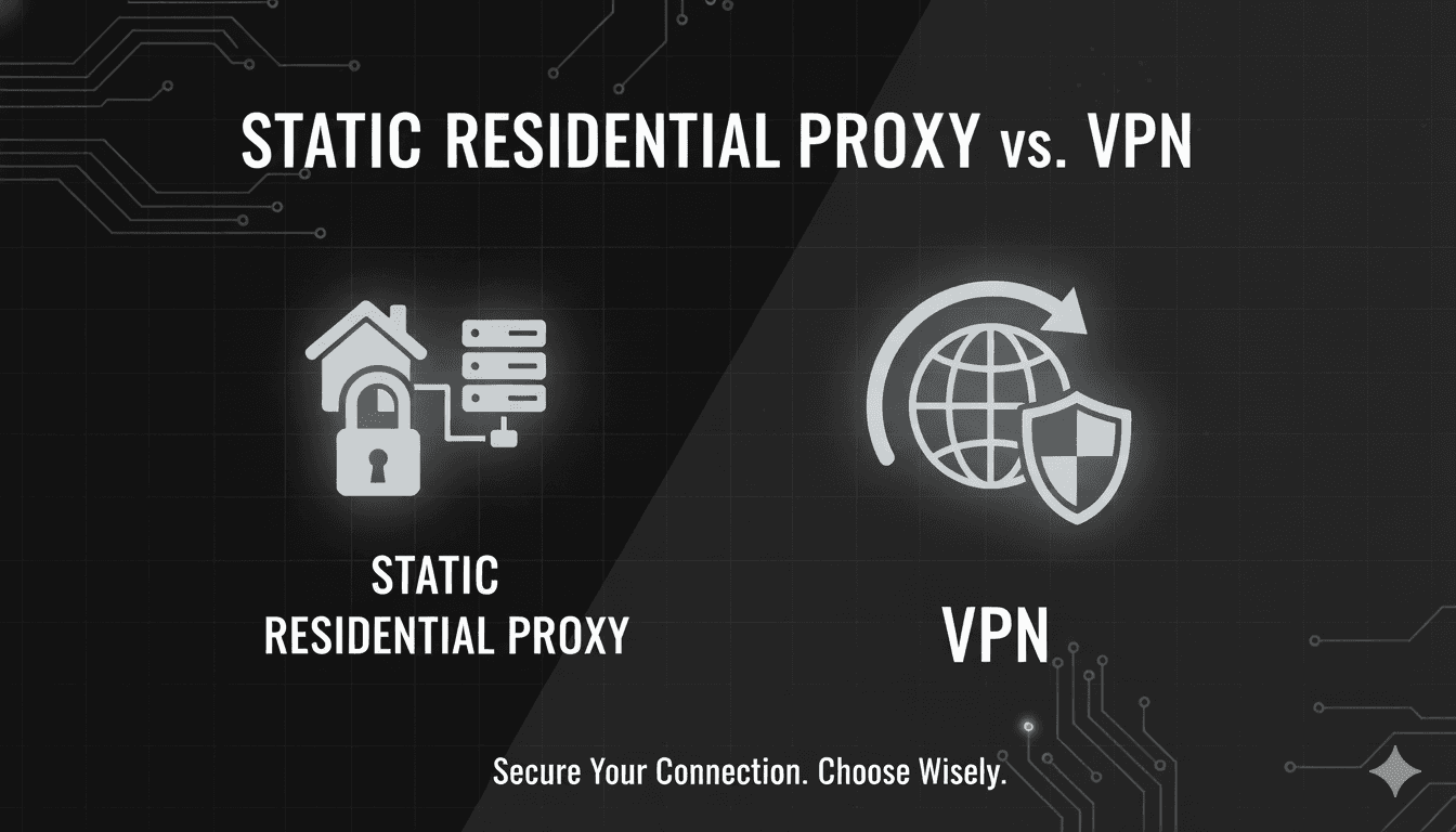 Static Residential Proxy vs. VPN: What's the Difference and When to Use Each?