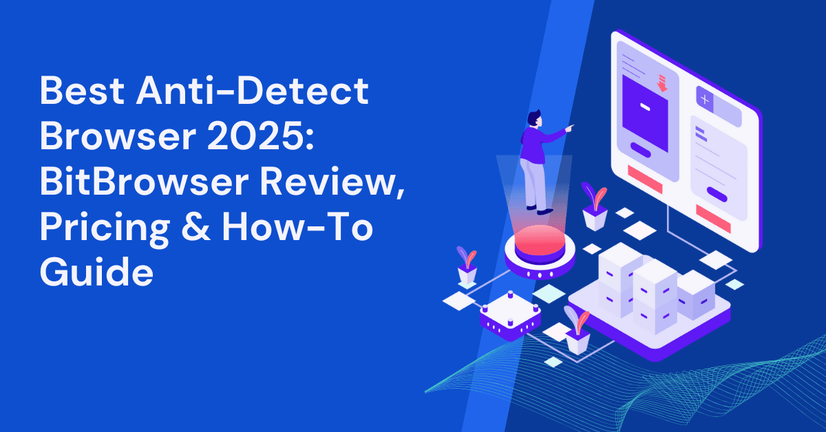 Best Anti-Detect Browser 2025: BitBrowser Review, Pricing & How-To Guide
